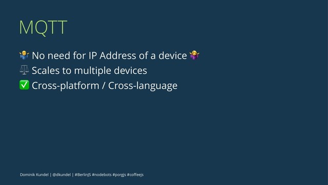 MQTT
! No need for IP Address of a device "
⚖ Scales to multiple devices
✅ Cross-platform / Cross-language
Dominik Kundel | @dkundel | #BerlinJS #nodebots #porgjs #coﬀeejs
