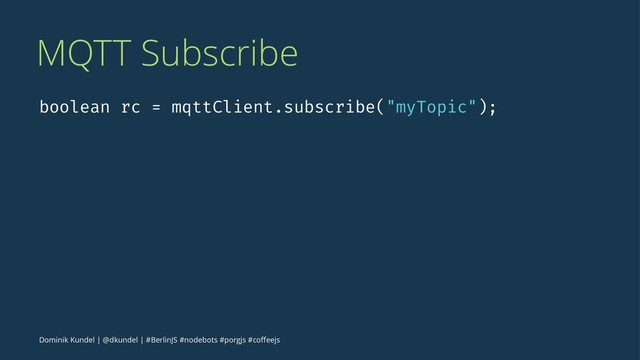 MQTT Subscribe
boolean rc = mqttClient.subscribe("myTopic");
Dominik Kundel | @dkundel | #BerlinJS #nodebots #porgjs #coﬀeejs
