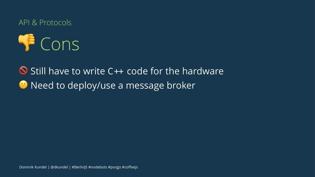 API & Protocols
! Cons
! Still have to write C ++ code for the hardware
" Need to deploy/use a message broker
Dominik Kundel | @dkundel | #BerlinJS #nodebots #porgjs #coﬀeejs

