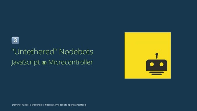 !
"Untethered" Nodebots
JavaScript ⚭ Microcontroller
Dominik Kundel | @dkundel | #BerlinJS #nodebots #porgjs #coﬀeejs
