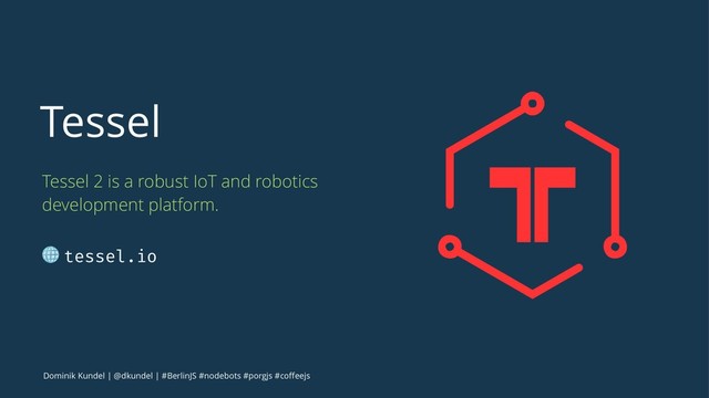 Tessel
Tessel 2 is a robust IoT and robotics
development platform.
! tessel.io
Dominik Kundel | @dkundel | #BerlinJS #nodebots #porgjs #coﬀeejs
