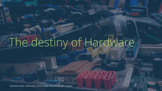 The destiny of Hardware
Dominik Kundel | @dkundel | Photo by Igor Ovsyannykov on Unsplash
