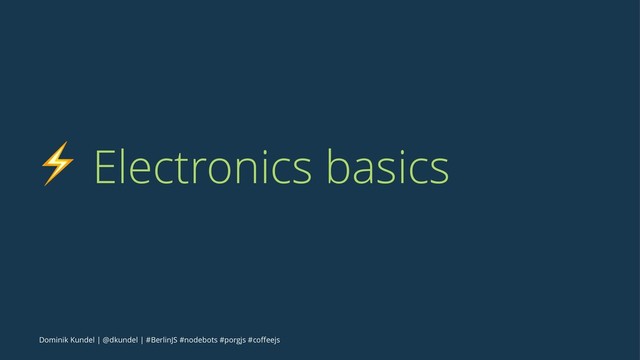 ⚡ Electronics basics
Dominik Kundel | @dkundel | #BerlinJS #nodebots #porgjs #coﬀeejs
