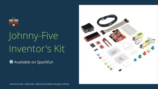 !
Johnny-Five
Inventor's Kit
! Available on Sparkfun
Dominik Kundel | @dkundel | #BerlinJS #nodebots #porgjs #coﬀeejs
