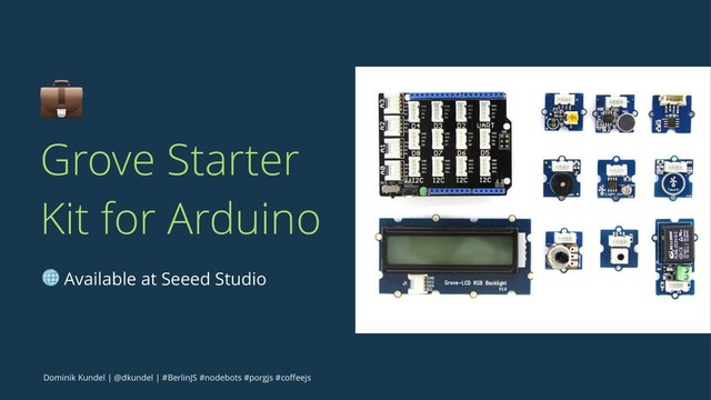 !
Grove Starter
Kit for Arduino
! Available at Seeed Studio
Dominik Kundel | @dkundel | #BerlinJS #nodebots #porgjs #coﬀeejs
