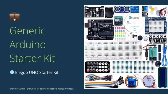 !
Generic
Arduino
Starter Kit
! Elegoo UNO Starter Kit
Dominik Kundel | @dkundel | #BerlinJS #nodebots #porgjs #coﬀeejs
