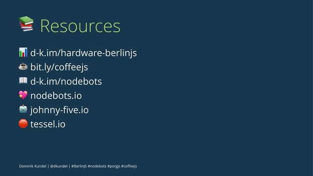 ! Resources
! d-k.im/hardware-berlinjs
☕ bit.ly/coﬀeejs
# d-k.im/nodebots
$ nodebots.io
% johnny-ﬁve.io
& tessel.io
Dominik Kundel | @dkundel | #BerlinJS #nodebots #porgjs #coﬀeejs

