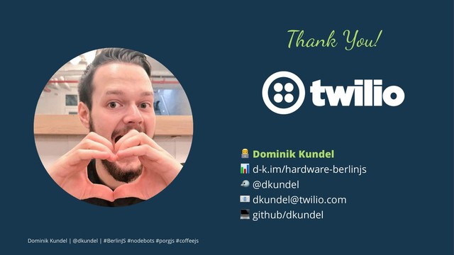 Thank You!
! Dominik Kundel
" d-k.im/hardware-berlinjs
# @dkundel
$ dkundel@twilio.com
% github/dkundel
Dominik Kundel | @dkundel | #BerlinJS #nodebots #porgjs #coﬀeejs
