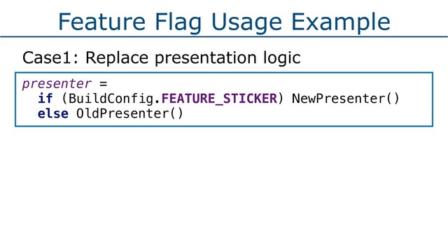 Feature Flag Usage Example
Case1: Replace presentation logic
presenter =
if (BuildConfig.FEATURE_STICKER) NewPresenter()
else OldPresenter() 
