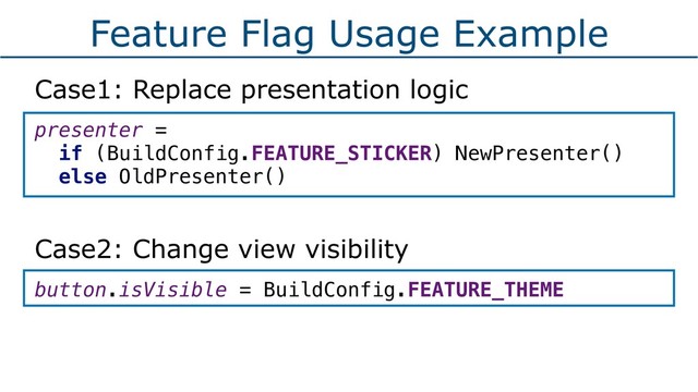 Feature Flag Usage Example
Case1: Replace presentation logic
presenter =
if (BuildConfig.FEATURE_STICKER) NewPresenter()
else OldPresenter() 
Case2: Change view visibility
button.isVisible = BuildConfig.FEATURE_THEME
