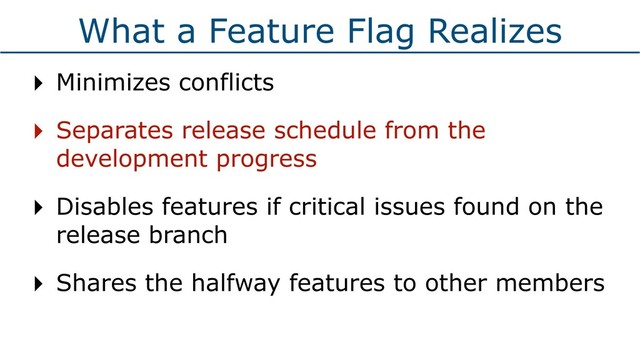 What a Feature Flag Realizes
‣ Minimizes conflicts
‣ Separates release schedule from the
development progress
‣ Disables features if critical issues found on the
release branch
‣ Shares the halfway features to other members
