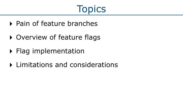 Topics
‣ Pain of feature branches
‣ Overview of feature flags
‣ Flag implementation
‣ Limitations and considerations
