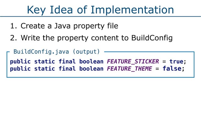 Key Idea of Implementation
1. Create a Java property file
2. Write the property content to BuildConfig
public static final boolean FEATURE_STICKER = true;
public static final boolean FEATURE_THEME = false;
BuildConfig.java (output)

