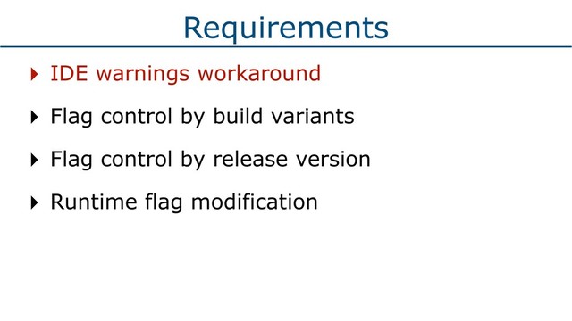Requirements
‣ IDE warnings workaround
‣ Flag control by build variants
‣ Flag control by release version
‣ Runtime flag modification
