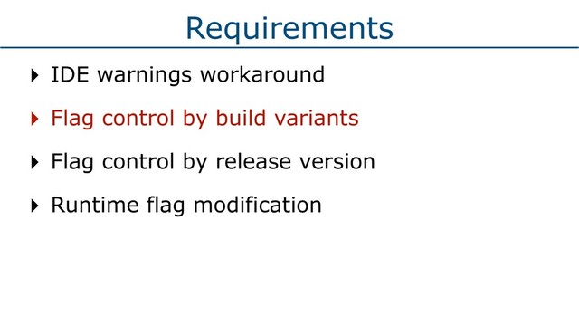 Requirements
‣ IDE warnings workaround
‣ Flag control by build variants
‣ Flag control by release version
‣ Runtime flag modification
