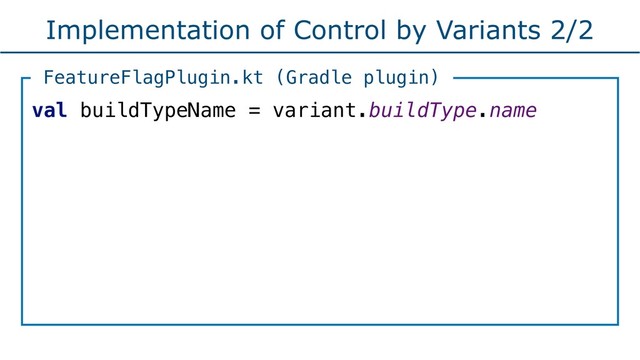 Implementation of Control by Variants 2/2
val buildTypeName = variant.buildType.name
FeatureFlagPlugin.kt (Gradle plugin)
