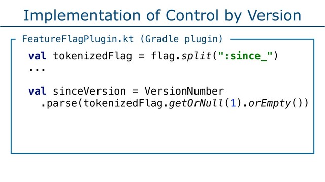 Implementation of Control by Version
val tokenizedFlag = flag.split(":since_") 
...
val sinceVersion = VersionNumber
.parse(tokenizedFlag.getOrNull(1).orEmpty())
FeatureFlagPlugin.kt (Gradle plugin)
