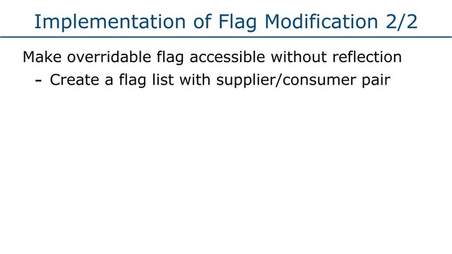 Implementation of Flag Modification 2/2
Make overridable flag accessible without reflection
- Create a flag list with supplier/consumer pair
