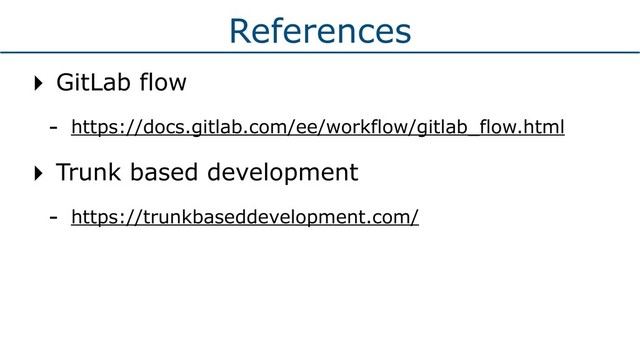 References
‣ GitLab flow
- https://docs.gitlab.com/ee/workflow/gitlab_flow.html
‣ Trunk based development
- https://trunkbaseddevelopment.com/
