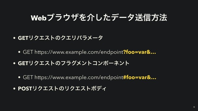 Webϒϥ΢βΛհͨ͠σʔλૹ৴ํ๏
• GETϦΫΤετͷΫΤϦύϥϝʔλ


• GET https://www.example.com/endpoint?foo=var&…


• GETϦΫΤετͷϑϥάϝϯτίϯϙʔωϯτ


• GET https://www.example.com/endpoint#foo=var&…


• POSTϦΫΤετͷϦΫΤετϘσΟ
￼
13
