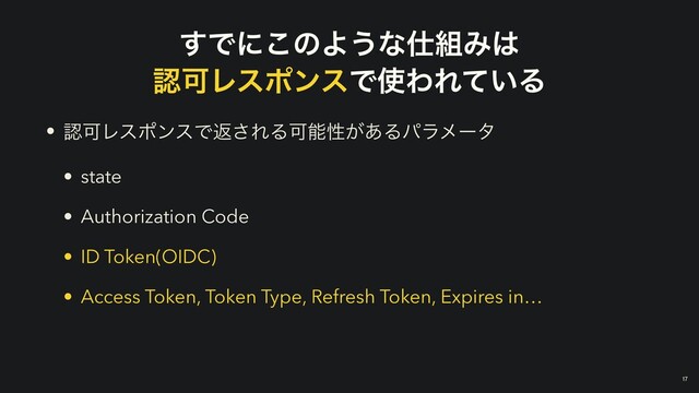 ͢Ͱʹ͜ͷΑ͏ͳ࢓૊Έ͸


ೝՄϨεϙϯεͰ࢖ΘΕ͍ͯΔ
• ೝՄϨεϙϯεͰฦ͞ΕΔՄೳੑ͕͋Δύϥϝʔλ


• state


• Authorization Code


• ID Token(OIDC)


• Access Token, Token Type, Refresh Token, Expires in…
￼
17
