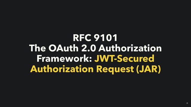 RFC 9101


The OAuth 2.0 Authorization
Framework: JWT-Secured
Authorization Request (JAR)
￼
21
