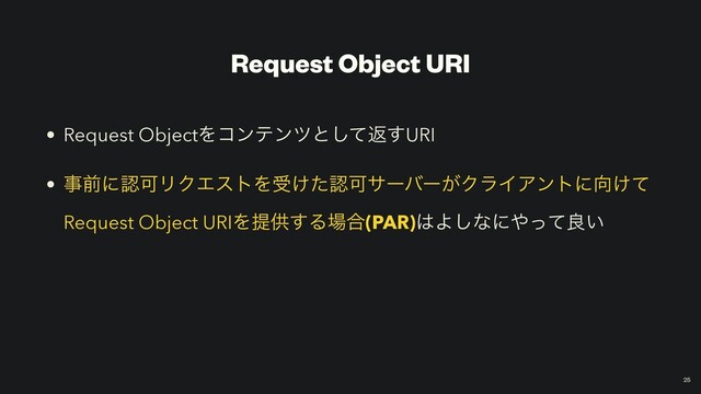 Request Object URI
• Request ObjectΛίϯςϯπͱͯ͠ฦ͢URI


• ࣄલʹೝՄϦΫΤετΛड͚ͨೝՄαʔόʔ͕ΫϥΠΞϯτʹ޲͚ͯ
Request Object URIΛఏڙ͢Δ৔߹(PAR)͸Α͠ͳʹ΍ͬͯྑ͍
￼
25
