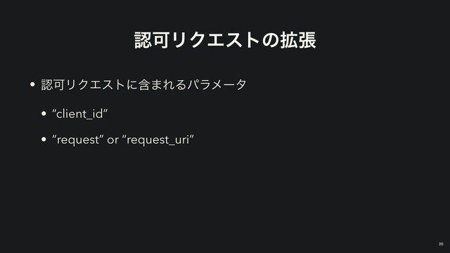 ೝՄϦΫΤετͷ֦ு
• ೝՄϦΫΤετʹؚ·ΕΔύϥϝʔλ


• “client_id”


• “request” or “request_uri”
￼
26
