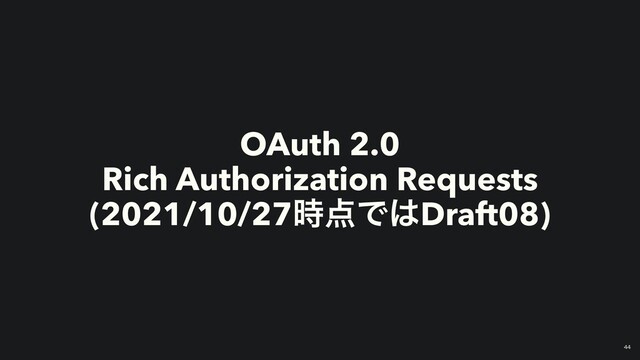 OAuth 2.0


Rich Authorization Requests


(2021/10/27࣌఺Ͱ͸Draft08)
￼
44
