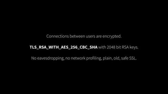 Connections between users are encrypted.
!
TLS_RSA_WITH_AES_256_CBC_SHA with 2048 bit RSA keys.
!
No eavesdropping, no network profiling, plain, old, safe SSL.
