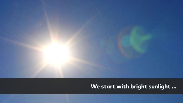 We start with bright sunlight …
