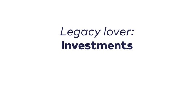 Legacy lover:
Investments
