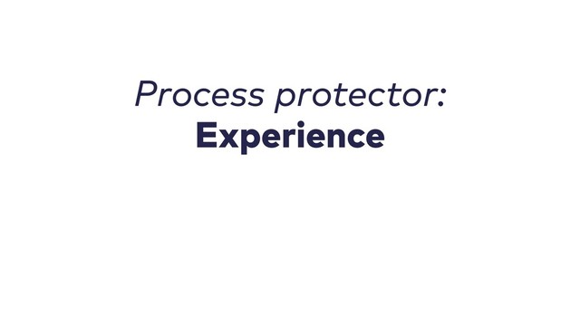 Process protector:
Experience
