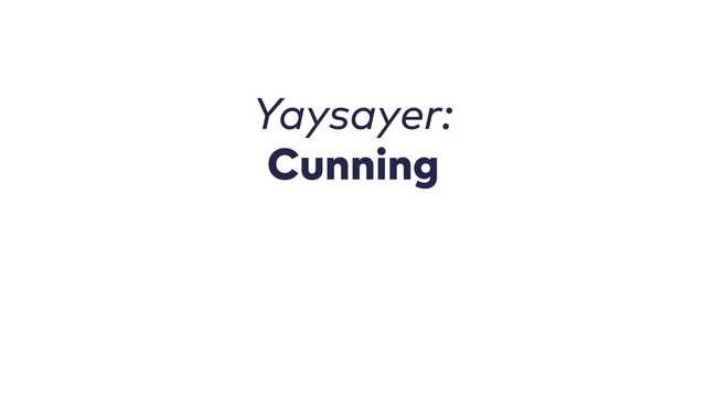 Yaysayer:
Cunning
