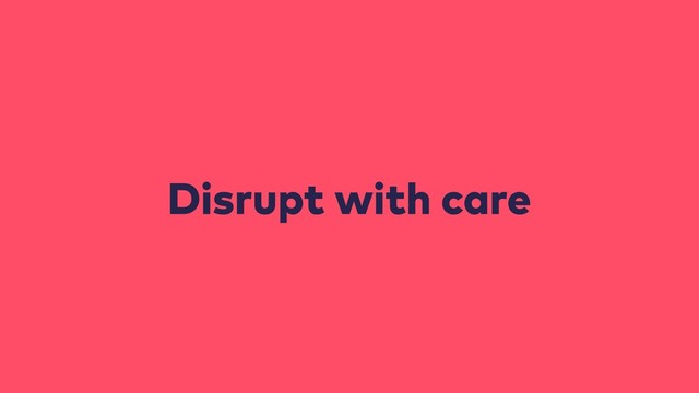 Disrupt with care
