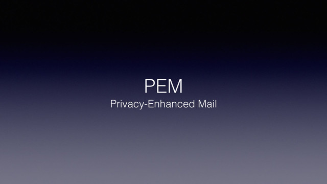PEM
Privacy-Enhanced Mail
