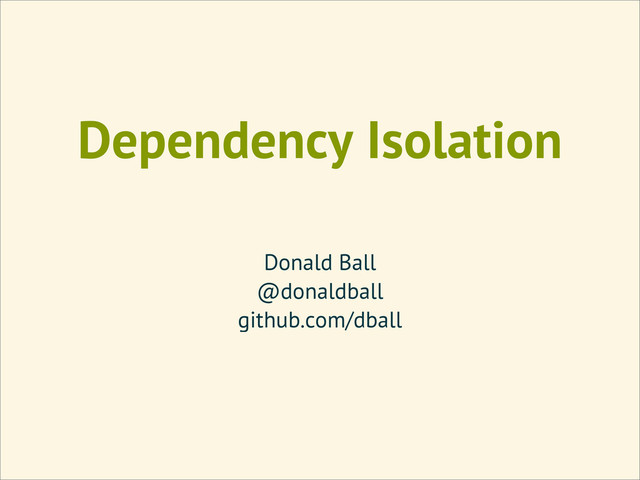 Dependency Isolation
Donald Ball
@donaldball
github.com/dball
