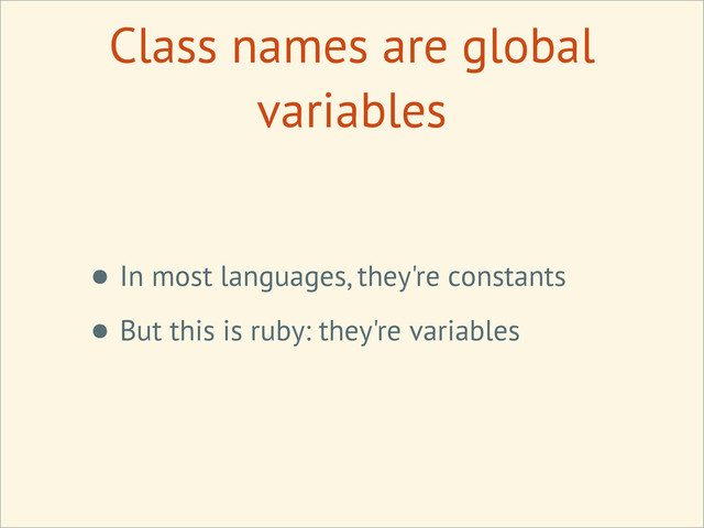 • In most languages, they're constants
• But this is ruby: they're variables
Class names are global
variables
