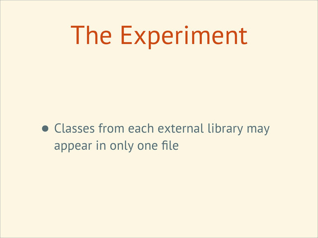 The Experiment
• Classes from each external library may
appear in only one ﬁle
