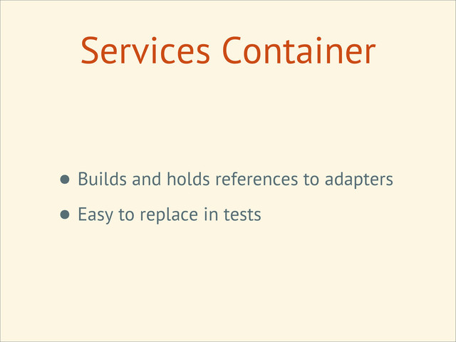 • Builds and holds references to adapters
• Easy to replace in tests
Services Container
