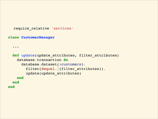 require_relative 'services'
class CustomerManager
...
def update(update_attributes, filter_attributes)
database.transaction do
database.dataset(:customers).
filter(Sequel.|(filter_attributes)).
update(update_attributes)
end
end
end
