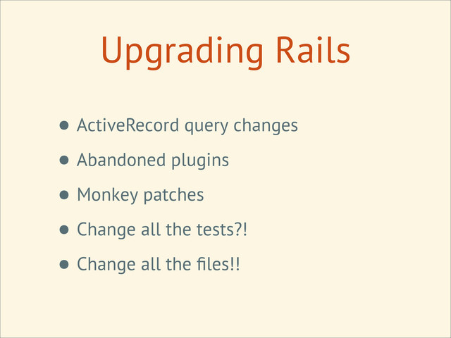 Upgrading Rails
• ActiveRecord query changes
• Abandoned plugins
• Monkey patches
• Change all the tests?!
• Change all the ﬁles!!
