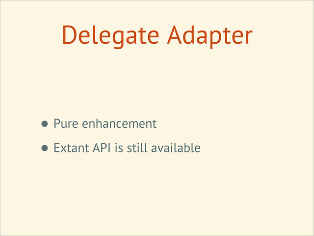 • Pure enhancement
• Extant API is still available
Delegate Adapter
