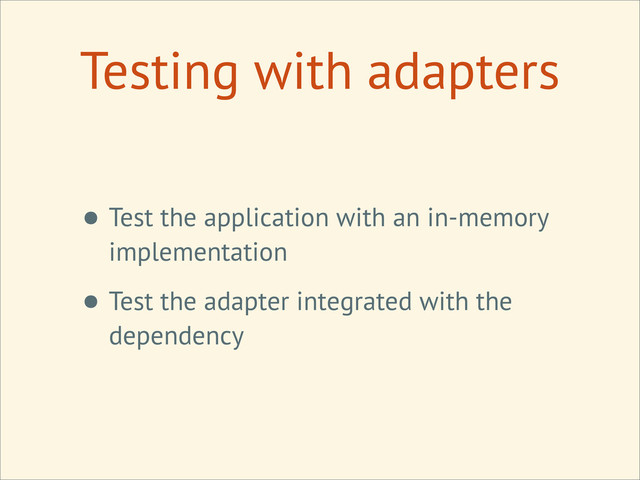 Testing with adapters
• Test the application with an in-memory
implementation
• Test the adapter integrated with the
dependency
