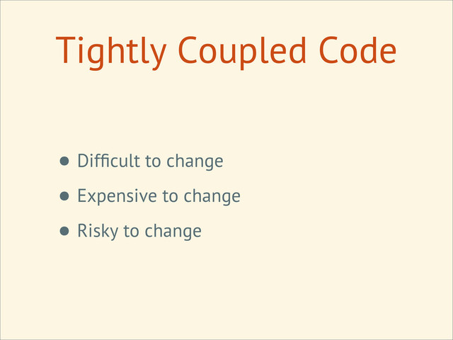 Tightly Coupled Code
• Difﬁcult to change
• Expensive to change
• Risky to change
