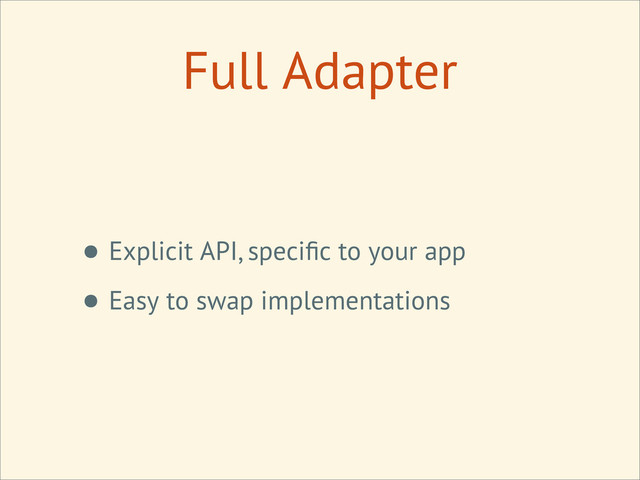 • Explicit API, speciﬁc to your app
• Easy to swap implementations
Full Adapter
