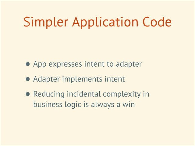 Simpler Application Code
• App expresses intent to adapter
• Adapter implements intent
• Reducing incidental complexity in
business logic is always a win
