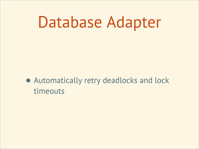 Database Adapter
• Automatically retry deadlocks and lock
timeouts
