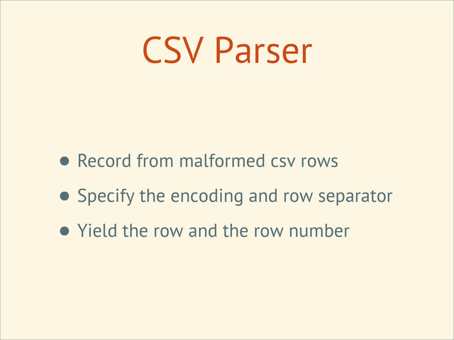 CSV Parser
• Record from malformed csv rows
• Specify the encoding and row separator
• Yield the row and the row number
