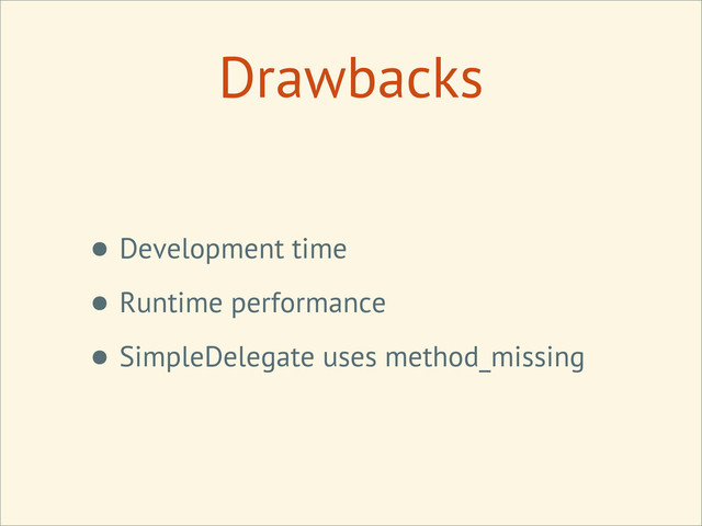 Drawbacks
• Development time
• Runtime performance
• SimpleDelegate uses method_missing
